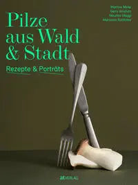 Pilze aus Wald und Stadt . Rezepte und Porträts AT Verlag