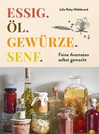 Essig. Öl. Gewürze. Senf. Feine Aromaten selbst gemacht