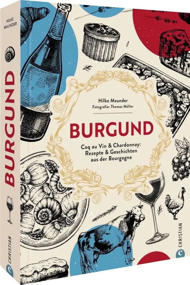 Kochbuch Frankreich – Burgund: Coq au Vin & Chardonnay: 80 Rezepte & Geschichten aus der Bourgogne. Authentische französische Land-Küche Christian Verlag