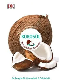 Kokosöl - Das vielseitige Superfood. 60 Rezepte für Gesundheit & Schönheit Dorling Kindersley