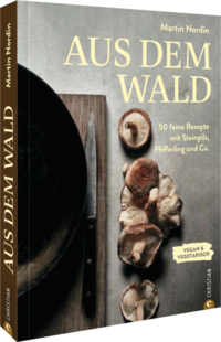 Aus dem Wald - 50 feine Rezepte mit Steinpilz, Pfifferling und Co.