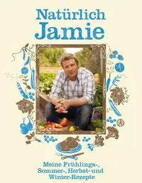 Natürlich Jamie - Meine Frühlings-, Sommer-, Herbst- und Winterrezepte Dorling Kindersley