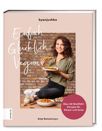 Einfach Glücklich Vegan - Über 60 Wohlfühl-Rezepte für Körper und Seele