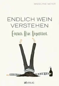 Endlich Wein verstehen - Einfach. Klar. Ungefiltert AT Verlag