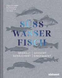Süsswasserfisch - Gegrillt, gekocht, geräuchert, eingemacht Südwest