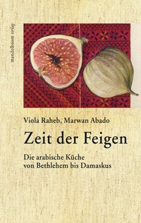 Zeit der Feigen - Die arabische Küche von Bethlehem bis DamaskusZ