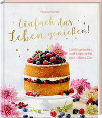 Einfach das Leben genießen! Lieblingskuchen und Impulse für eine schöne Zeit