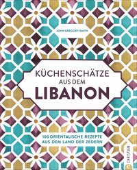 Küchenschätze aus dem Libanon - 100 orientalische Rezepte aus dem Land der Zedern