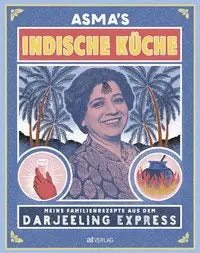 Asma's Indische Küche: Meine Familienrezepte aus dem Darjeeling Express AT Verlag