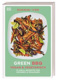 Green BBQ: Vegan & vegetarisch - 75 Grill-Rezepte für drinnen und draußen
