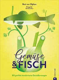 Gemüse & Fisch - 80 perfekt kombinierte Genießerrezepte