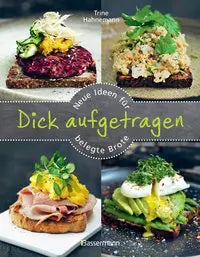Dick aufgetragen: Neue Ideen für belegte Brote Über 60 Rezepte für Stullen, Schnitten, Sandwiches, Vesperbrot und Pausenbrote Bassermann