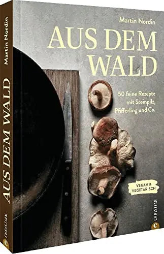 Aus dem Wald  - 50 feine Rezepte mit Steinpilz, Pfifferling und Co.