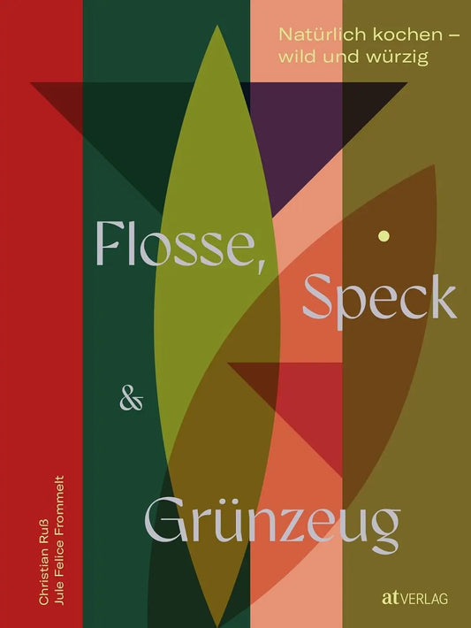Flosse, Speck und Grünzeug - Naturnah kochen – wild und würzig AT Verlag