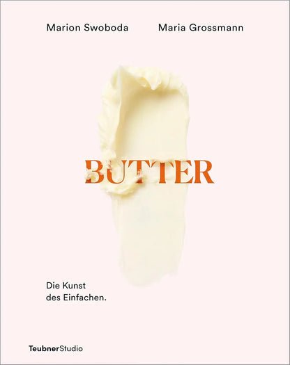 Butter: Die Kunst des Einfachen – Kochen und backen mit Butter – Kreative Ideen für Gourmets