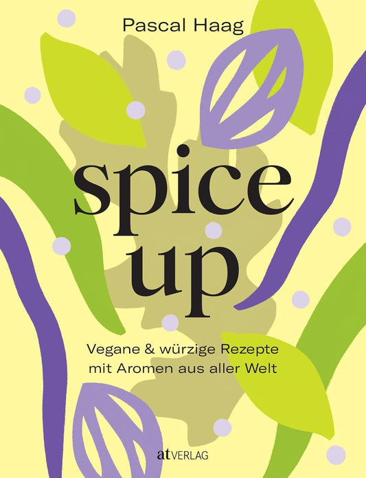 spice up: Vegane Würzkunst - Raffinierte Rezepte & Gewürzwissen von Pascal Haag - Globale Aromen für köstliche pflanzliche Gerichte