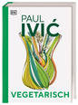 Vegetarisch - Das große Kochbuch von Sternekoch Paul Ivic mit Warenkunde, Profiwissen und 300 alltagstauglichen Rezepten