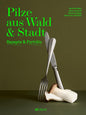 Pilze aus Wald und Stadt: Rezepte und Porträts. Kunstvolle Pilzporträts, Expertenwissen und saisonale vegetarische Rezepte AT Verlag