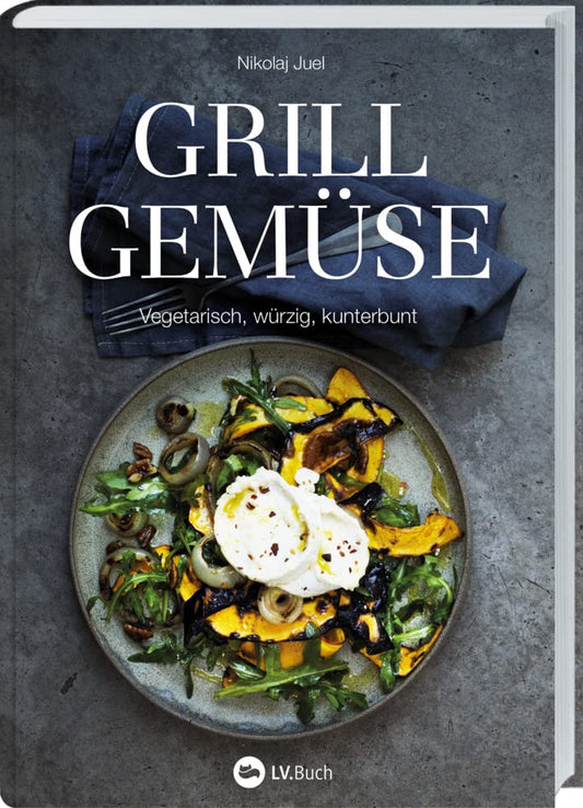 Grillgemüse: Vegetarisch, würzig, kunterbunt. Rezepte zum gesunden Grillen ohne Fleisch. Grillbuch von Gemüsespießen bis zum gegrillten Nachtisch LV. Buch