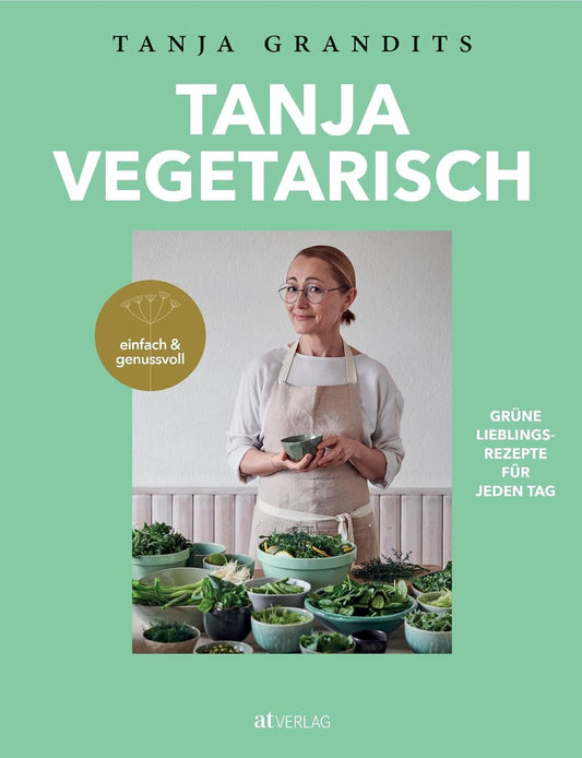 Tanja vegetarisch: Grüne Lieblingsrezepte für jeden Tag, einfach & genussvoll. Das vegetarische Kochbuch der Sterneköchin.