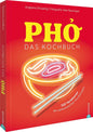 Pho. Das große Kochbuch: 100 Variationen der vietnamesischen Wundersuppe