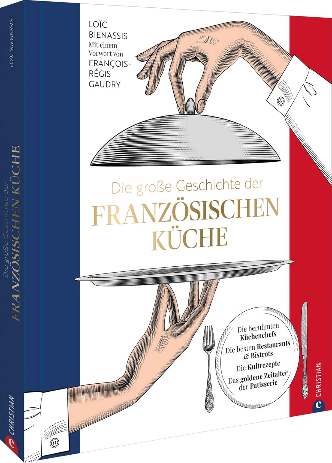 Die große Geschichte der französischen Küche - Die berühmten Küchenchefs. Die besten Restaurants & Bistros. Die Kultrezepte. Das goldene Zeitalter der Patisserie