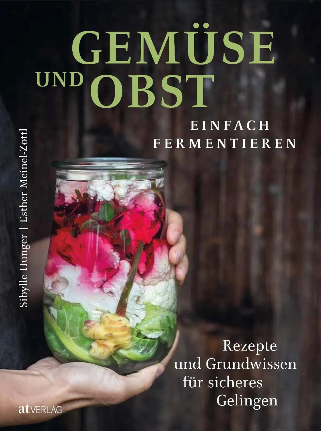 Gemüse und Obst einfach fermentieren: Rezepte und Grundwissen für sicheres Gelingen. Regionale und saisonale Lebensmittel durch Fermentation haltbar machen – natürlich, nachhaltig, gesund AT Verlag