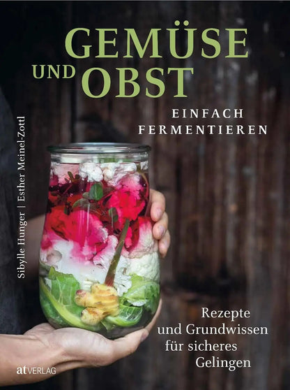 Gemüse und Obst einfach fermentieren: Rezepte und Grundwissen für sicheres Gelingen. Regionale und saisonale Lebensmittel durch Fermentation haltbar machen – natürlich, nachhaltig, gesund AT Verlag