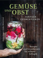 Gemüse und Obst einfach fermentieren: Rezepte und Grundwissen für sicheres Gelingen. Regionale und saisonale Lebensmittel durch Fermentation haltbar machen – natürlich, nachhaltig, gesund AT Verlag