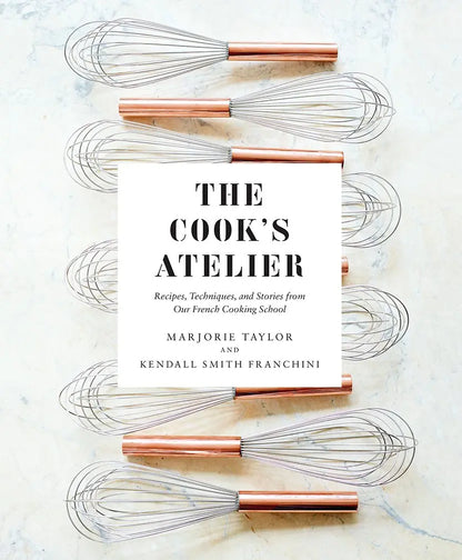 The Cook's Atelier: Recipes, Techniques, and Stories from Our French Cooking School Abrams & Chronicle Books