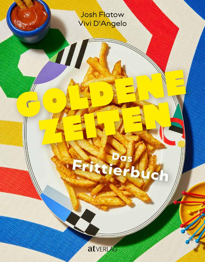 Goldene Zeiten: Das ultimative Frittierbuch - Knusprige Rezepte & Expertenwissen - Traditionelle & innovative Gerichte aus aller Welt