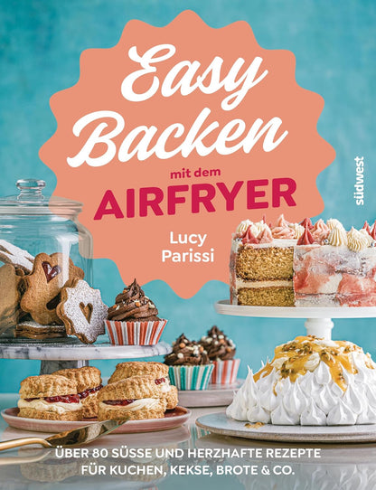 Easy Backen mit dem Airfryer: Über 80 süße und herzhafte Rezepte für Kuchen, Kekse, Brote & Co.