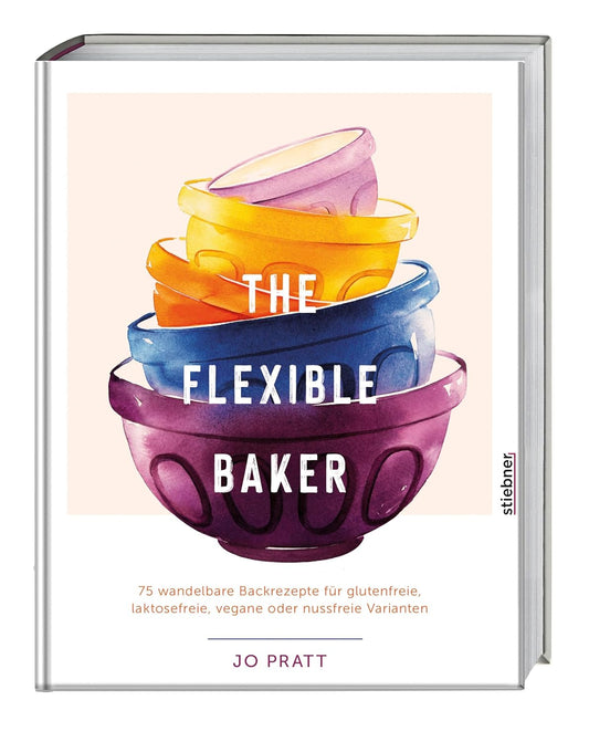 The Flexible Baker - 75 wandelbare Backrezepte für glutenfreie, laktosefreie, vegane oder nussfreie Varianten. Das Backbuch für vegane Kuchenrezepte, glutenfrei backen, laktosefrei backen und mehr!