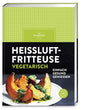 Heißluftfritteuse vegetarisch: Airfryer vegetarisch genießen – frittieren, backen, rösten mit über 60 schnellen und gesunden Rezepten für herzhafte und süße Lieblingsgerichte