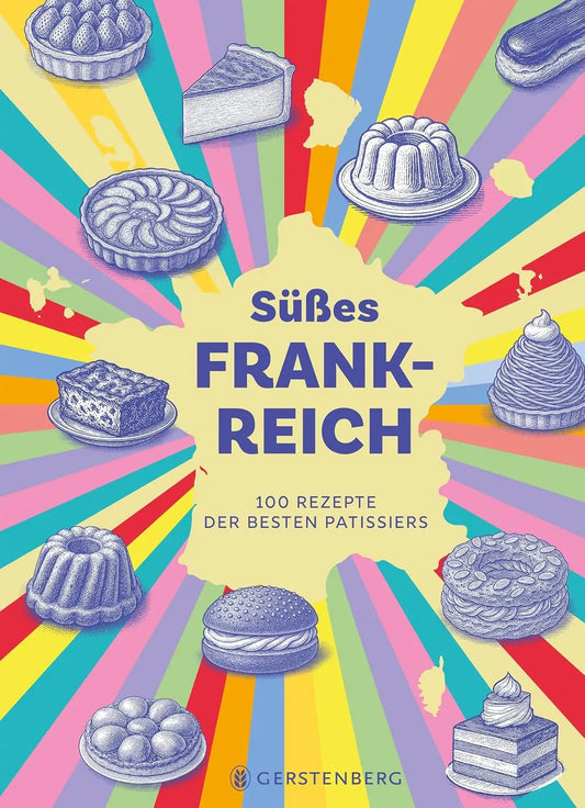 Süßes Frankreich: 100 Rezepte der besten Patissiers