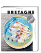 Bretagne. Eine maritime Reise: Moderne und authenthische bretonische Küche mit 100 Rezepten