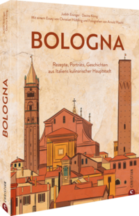 Bologna - Rezepte, Porträts, Geschichten aus Italiens kulinarischer Hauptstadt