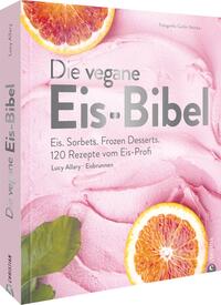 Die vegane Eis-Bibel - Eis. Sorbets. Frozen Desserts