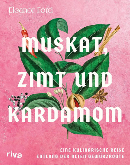 Muskat, Zimt und Kardamom: Eine kulinarische Reise entlang der alten Gewürzroute. Von Asien über den indischen Ozean bis zum mittleren Osten. Das große Kochbuch der Gewürze mit 80 Rezepten Riva