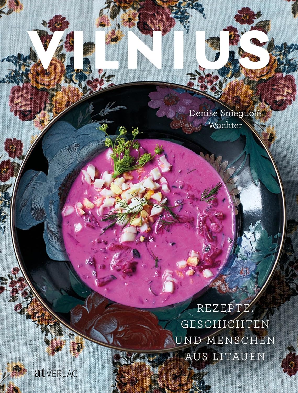 Vilnius: Rezepte, Geschichten und Menschen aus Litauen. Das erste Kochbuch zur litauischen Küche. Klassische und moderne Gerichte. Eine kulinarische Reise durch Litauens Hauptstadt