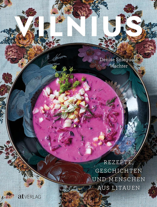 Vilnius: Rezepte, Geschichten und Menschen aus Litauen. Das erste Kochbuch zur litauischen Küche. Klassische und moderne Gerichte. Eine kulinarische Reise durch Litauens Hauptstadt