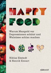 Happy Food - Warum Mangold vor Depressionen schützt und Walnüsse schlau machen - Wie Sie Ihre Psyche durch Ernährung heilen können