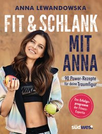 Fit und schlank mit Anna - 90 Power-Rezepte für deine Traumfigur - Das Erfolgsprogramm der Fitness-Expertin