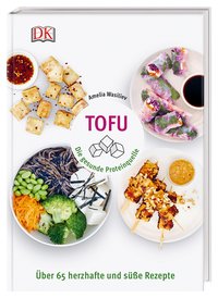 Tofu - Die gesunde Proteinquelle. Über 65 herzhafte und süße Rezepte