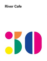 River Cafe 30 - Einfache italienische Rezepte aus dem legendären Londoner Restaurant