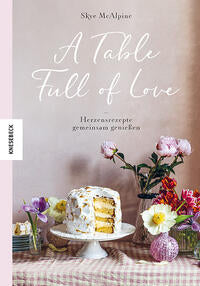 A Table Full of Love - Herzensrezepte gemeinsam genießen