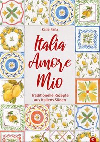 Italia – Amore Mio - Traditionelle Rezepte aus Italiens Süden