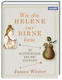 Wie die Helene zur Birne kam - 50 Rezeptklassiker und ihre Geschichte