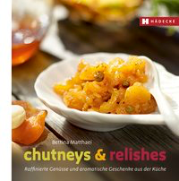 Chutneys & Relishes - Raffinierte Genüsse und aromatische Geschenke aus der Küche