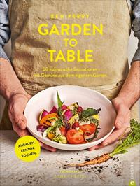 Garden to Table 50 kulinarische Sensationen mit Gemüse aus dem eigenen Garten. Anbauen. Ernten. Kochen.